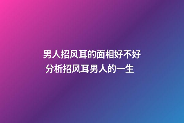 男人招风耳的面相好不好 分析招风耳男人的一生